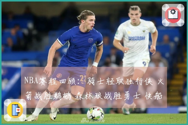 NBA赛程回顾：骑士轻取独行侠 火箭战胜鹈鹕 森林狼战胜勇士 快船战胜公牛