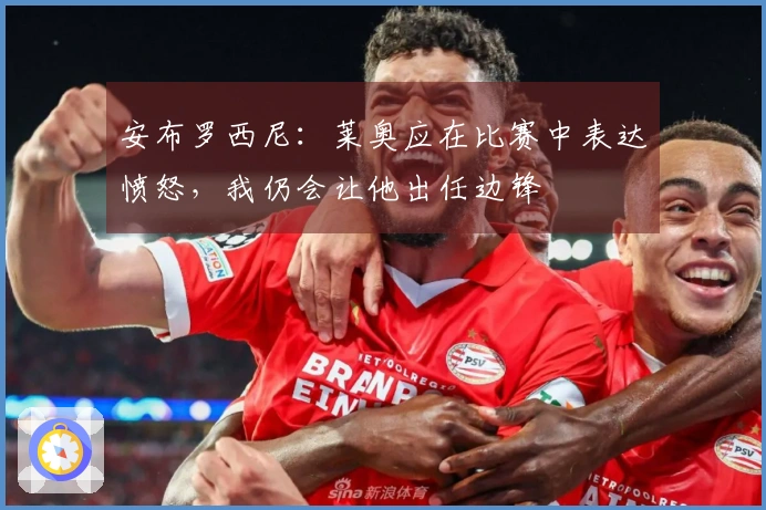 安布罗西尼：莱奥应在比赛中表达愤怒，我仍会让他出任边锋