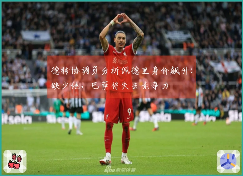 德转协调员分析佩德里身价飙升：缺少他，巴萨将失去竞争力