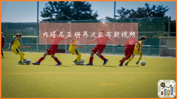 内塔尼亚胡再次发布新视频