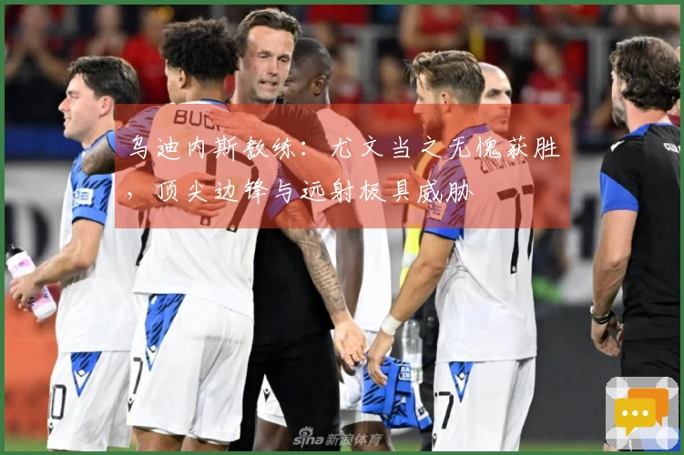 乌迪内斯教练：尤文当之无愧获胜，顶尖边锋与远射极具威胁