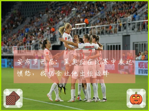 安布罗西尼：莱奥应在比赛中表达愤怒，我仍会让他出任边锋