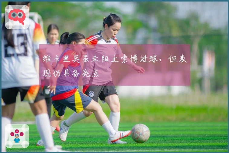 维卡里奥虽未阻止索博进球，但表现仍具备亮点