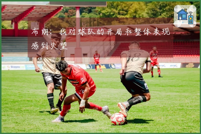 布朗：我对球队的开局和整体表现感到失望