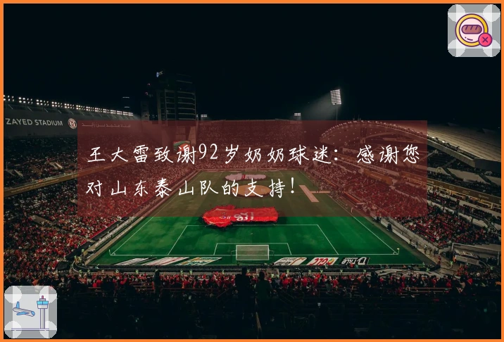 王大雷致谢92岁奶奶球迷：感谢您对山东泰山队的支持！