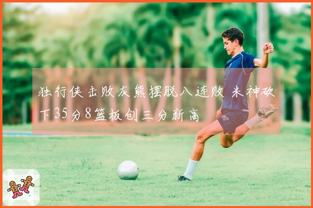 独行侠击败灰熊摆脱八连败 米神砍下35分8篮板创三分新高