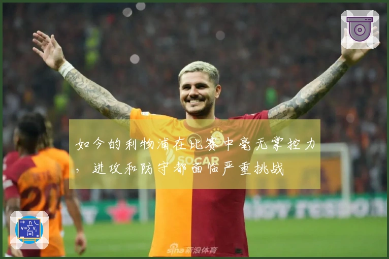 如今的利物浦在比赛中毫无掌控力，进攻和防守都面临严重挑战