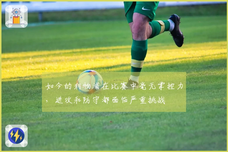 如今的利物浦在比赛中毫无掌控力，进攻和防守都面临严重挑战