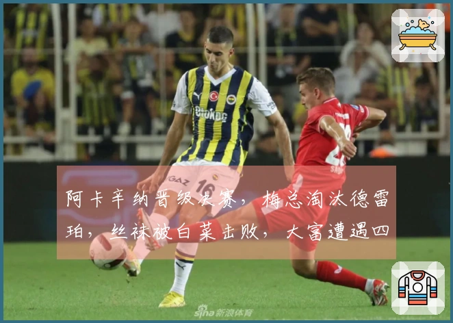阿卡辛纳晋级决赛，梅总淘汰德雷珀，丝袜被白菜击败，大富遭遇四连败