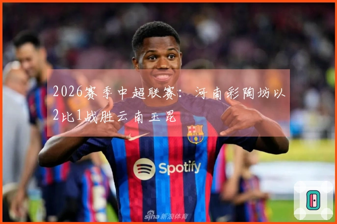 2026赛季中超联赛：河南彩陶坊以2比1战胜云南玉昆