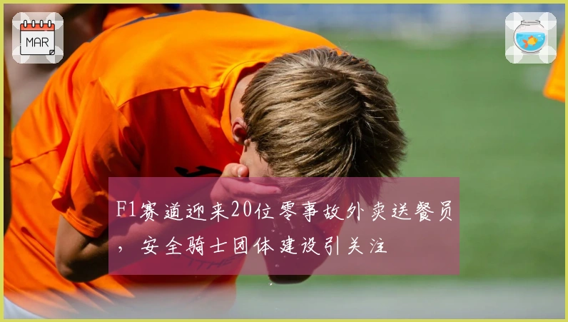 F1赛道迎来20位零事故外卖送餐员，安全骑士团体建设引关注