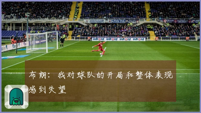 布朗：我对球队的开局和整体表现感到失望